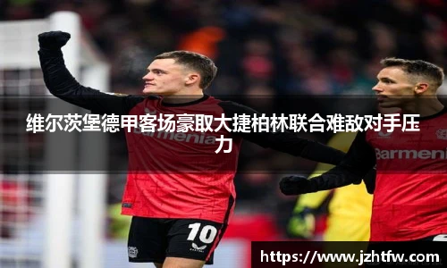 维尔茨堡德甲客场豪取大捷柏林联合难敌对手压力