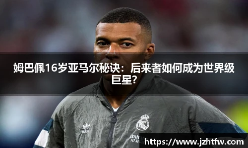 姆巴佩16岁亚马尔秘诀：后来者如何成为世界级巨星？