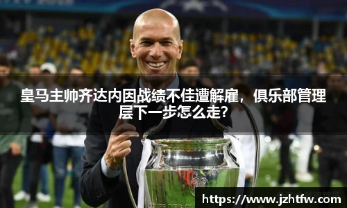 皇马主帅齐达内因战绩不佳遭解雇，俱乐部管理层下一步怎么走？