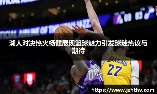湖人对决热火杨健展现篮球魅力引发球迷热议与期待